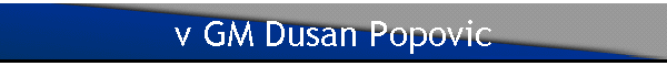 v GM Dusan Popovic
